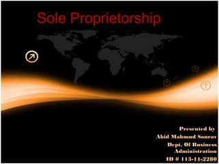 Sole Proprietorship




                         Presented by
                  Abid Mahmud Sourav
                     Dept. Of Business
                        Administration
                     ID # 113-11-2280
 