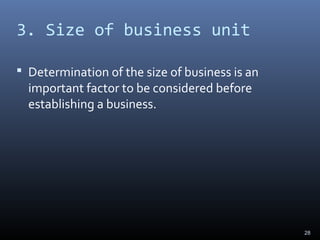 3. Size of business unit
 Determination of the size of business is an
important factor to be considered before
establishing a business.
28
 