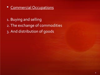  Commercial Occupations
1. Buying and selling
2. The exchange of commodities
3. And distribution of goods
4
 