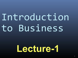 Introduction
to Business
Lecture-1
1
 