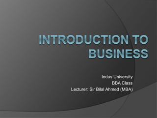 Indus University
BBA Class
Lecturer: Sir Bilal Ahmed (MBA)
 