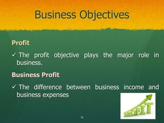 Business Objectives
Profit
 The profit objective plays the major role in
business.
Business Profit
 The difference betwe...