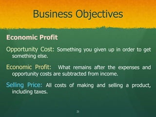 Business Objectives
Economic Profit
Opportunity Cost: Something you given up in order to get
something else.
Economic Prof...