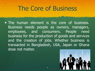 The Core of Business
 The human element is the core of business.
Business needs people as owners, managers,
employees, an...
