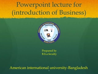 INTRODUCTION TO
BUSINESS
FOUNDATIONS OF BUSINESS
AND ECONOMICS
CHAPTER # 1
Part 1
 