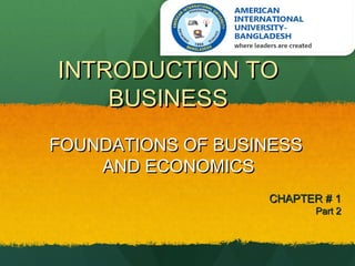 INTRODUCTION TOINTRODUCTION TO
BUSINESSBUSINESS
FOUNDATIONS OF BUSINESSFOUNDATIONS OF BUSINESS
AND ECONOMICSAND ECONOMICS
CHAPTER # 1CHAPTER # 1
Part 2Part 2
 