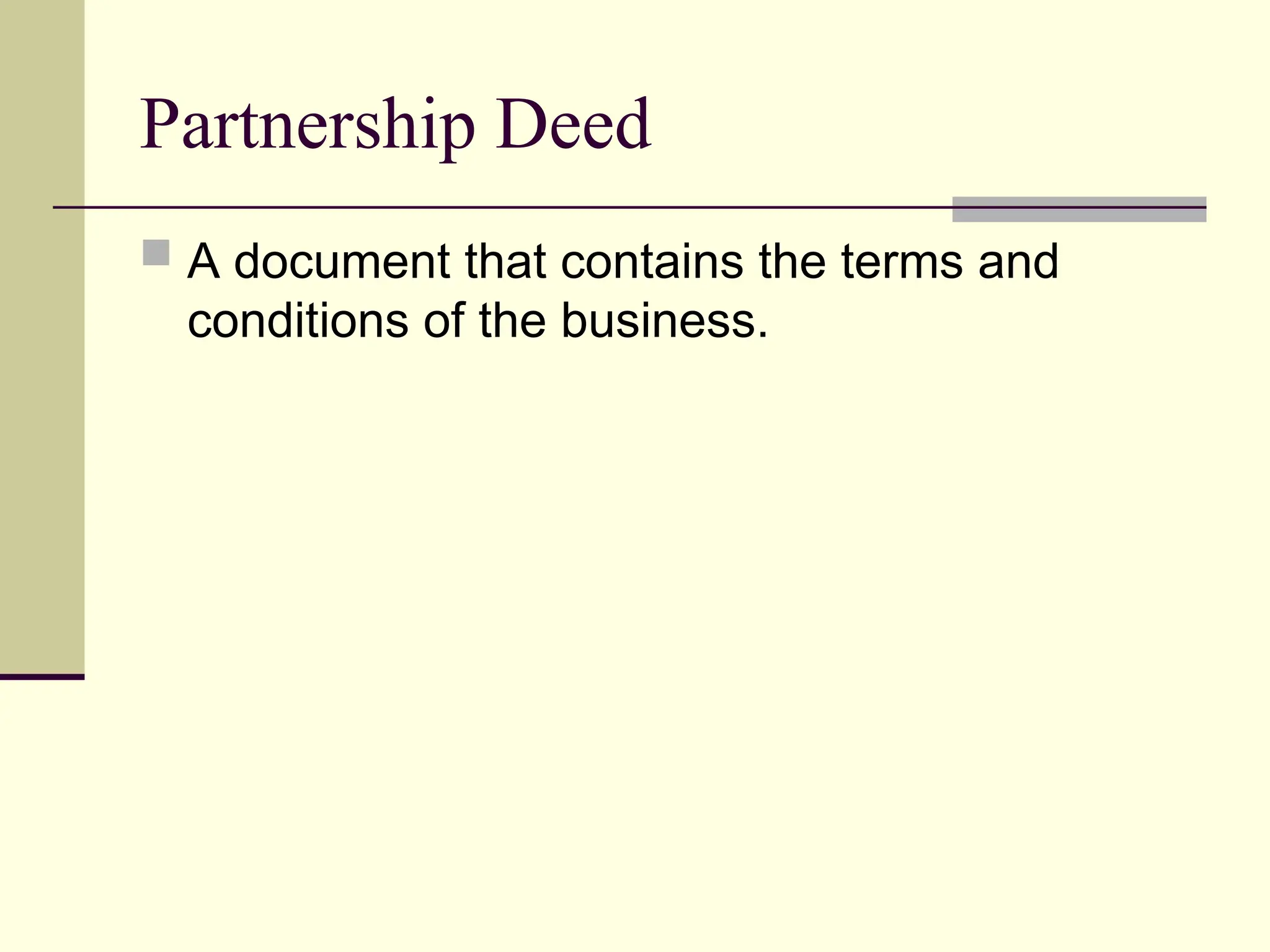 Partnership Deed
 A document that contains the terms and
conditions of the business.
 