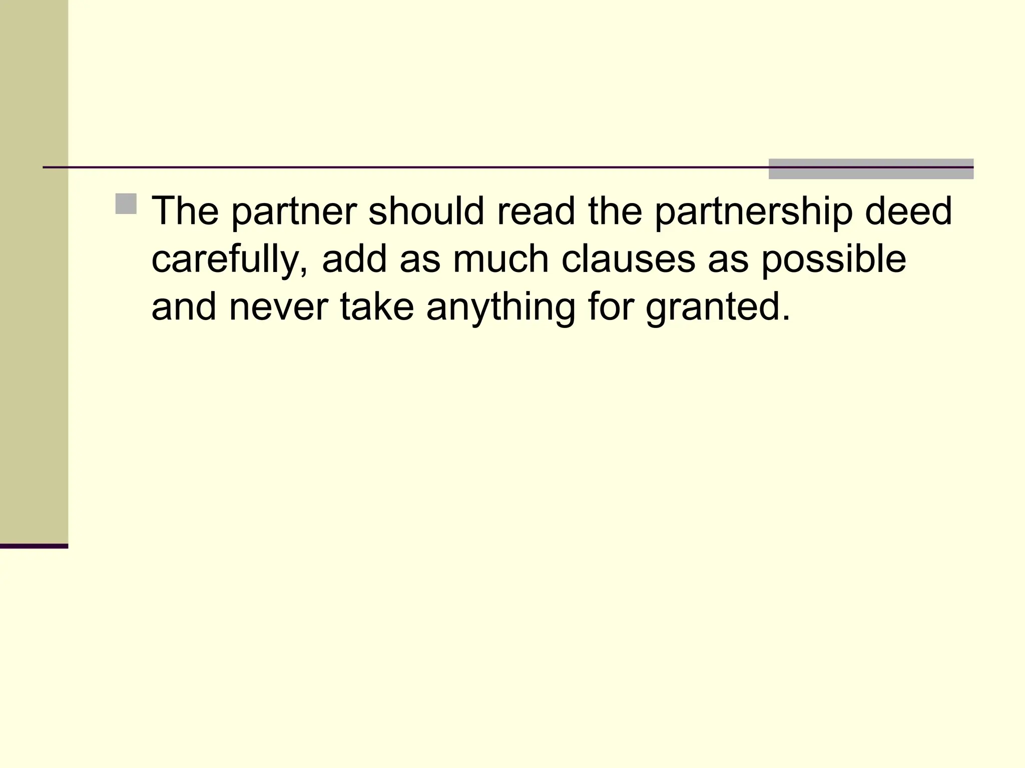  The partner should read the partnership deed
carefully, add as much clauses as possible
and never take anything for granted.
 