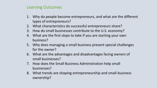 Learning Outcomes
1. Why do people become entrepreneurs, and what are the different
types of entrepreneurs?
2. What charac...