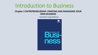PowerPoint Image Slideshow
Introduction to Business
Chapter 5 ENTREPRENEURSHIP: STARTING AND MANAGING YOUR
OWN BUSINESS
 