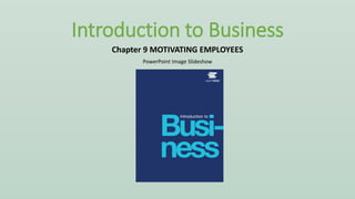 PowerPoint Image Slideshow
Introduction to Business
Chapter 9 MOTIVATING EMPLOYEES
 