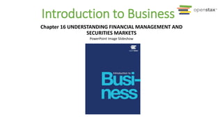 PowerPoint Image Slideshow
Introduction to Business
Chapter 16 UNDERSTANDING FINANCIAL MANAGEMENT AND
SECURITIES MARKETS
 