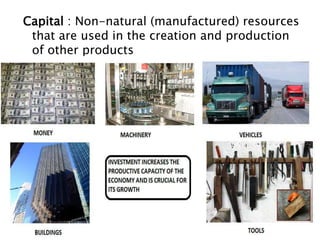 Capital : Non-natural (manufactured) resources
 that are used in the creation and production
 of other products
 