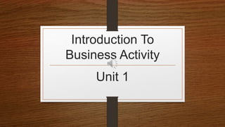 Introduction To
Business Activity
Unit 1
 