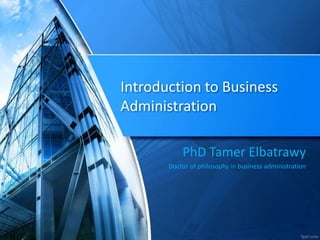Introduction to Business
Administration
PhD Tamer Elbatrawy
Doctor of philosophy in business administration
 