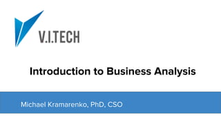 Michael Kramarenko, PhD, CSO
Introduction to Business Analysis
 