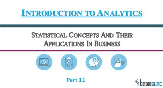 STATISTICAL CONCEPTS AND THEIR
APPLICATIONS IN BUSINESS
INTRODUCTION TO ANALYTICS
Part 11
 