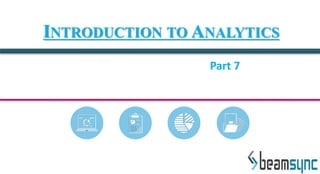 INTRODUCTION TO ANALYTICS
Part 7
 