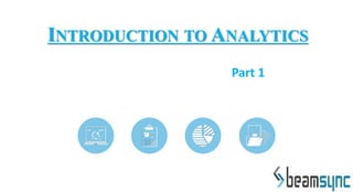 INTRODUCTION TO ANALYTICS
Part 1
 