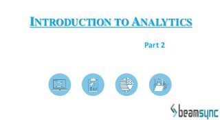 INTRODUCTION TO ANALYTICS
Part 2
 