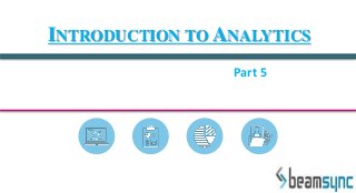 INTRODUCTION TO ANALYTICS
Part 5
 