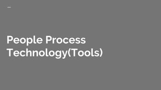 People Process
Technology(Tools)
 