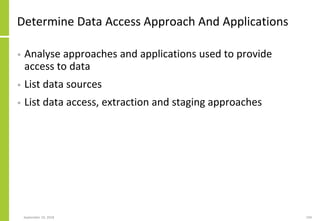 Determine Data Access Approach And Applications
• Analyse approaches and applications used to provide
access to data
• List data sources
• List data access, extraction and staging approaches
September 24, 2018 194
 