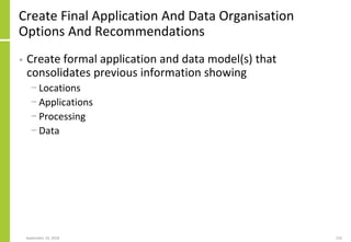 Create Final Application And Data Organisation
Options And Recommendations
• Create formal application and data model(s) that
consolidates previous information showing
− Locations
− Applications
− Processing
− Data
September 24, 2018 210
 