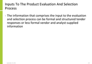 Inputs To The Product Evaluation And Selection
Process
• The information that comprises the input to the evaluation
and selection process can be formal and structured tender
responses or less formal vendor and analyst-supplied
information
September 24, 2018 224
 