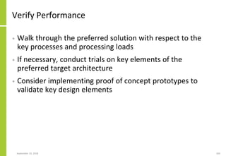 Verify Performance
• Walk through the preferred solution with respect to the
key processes and processing loads
• If necessary, conduct trials on key elements of the
preferred target architecture
• Consider implementing proof of concept prototypes to
validate key design elements
September 24, 2018 260
 