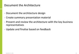Document the Architecture
• Document the architecture design
• Create summary presentation material
• Present and review the architecture with the key business
representatives
• Update and finalise based on feedback
September 24, 2018 261
 