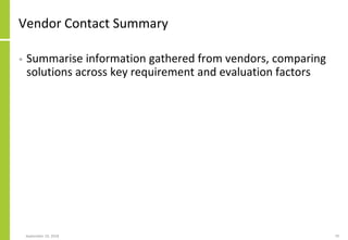 Vendor Contact Summary
• Summarise information gathered from vendors, comparing
solutions across key requirement and evalu...
