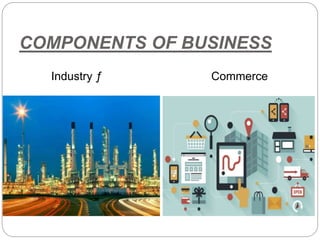 COMPONENTS OF BUSINESS
Industry ƒ Commerce
 