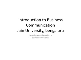 Introduction to Business
Communication
Jain University, bengaluru
sgopalaswamy@gmail.com
@tweedaamtweeds
 
