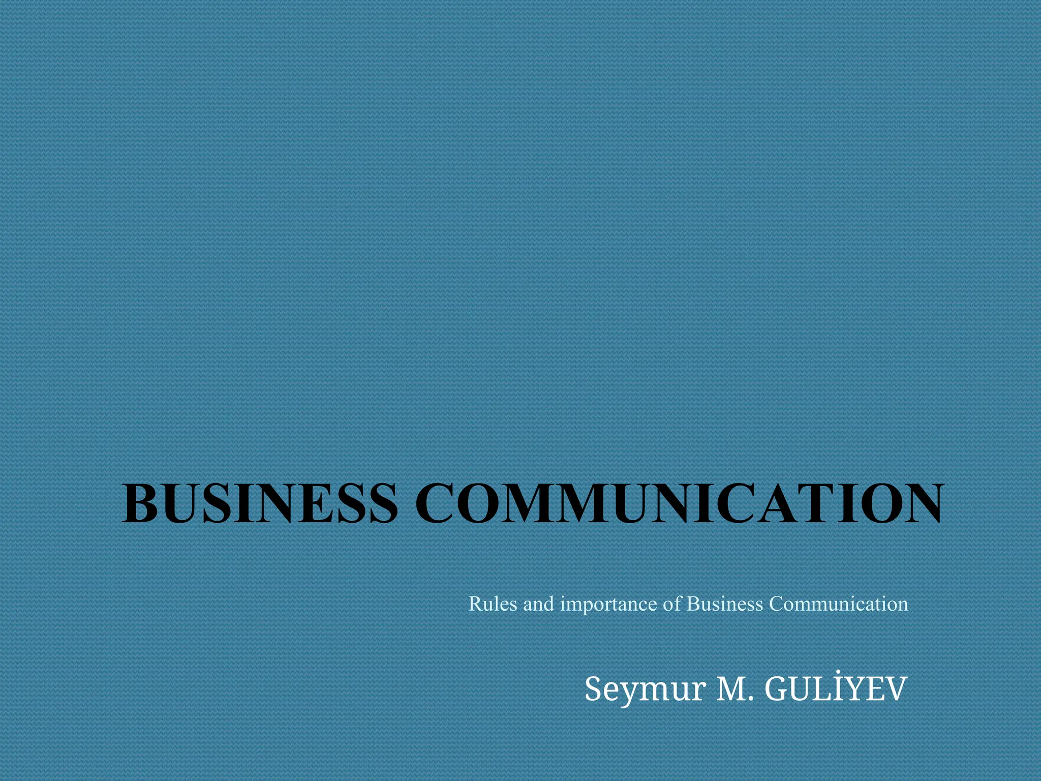 Seymur M. GULİYEV
BUSINESS COMMUNICATION
Rules and importance of Business Communication
 