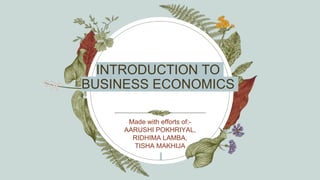 INTRODUCTION TO
BUSINESS ECONOMICS
Made with efforts of:-
AARUSHI POKHRIYAL,
RIDHIMA LAMBA,
TISHA MAKHIJA
 