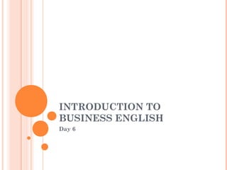 INTRODUCTION TO
BUSINESS ENGLISH
Day 6
 