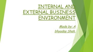 INTERNAL AND
EXTERNAL BUSINESS
ENVIRONMENT
Made by: A
bhyuday Shah.
 