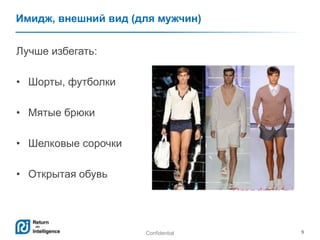 Confidential 9
Имидж, внешний вид (для мужчин)
Лучше избегать:
• Шорты, футболки
• Мятые брюки
• Шелковые сорочки
• Открытая обувь
 