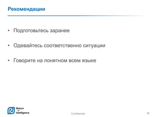 Confidential 21
Рекомендации
• Подготовьтесь заранее
• Одевайтесь соответственно ситуации
• Говорите на понятном всем языке
 