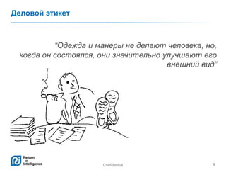 Confidential 3
Деловой этикет
―Одежда и манеры не делают человека, но,
когда он состоялся, они значительно улучшают его
внешний вид‖
 