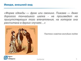 Confidential 5
Имидж, внешний вид
«Форма одежды — фрак или смокинг. Пижама — даже
дорогого тончайшего шелка - не произведет на
присутствующих того впечатления, на которое она
рассчитана в других случаях…»
Пантеон советов молодым людям
 
