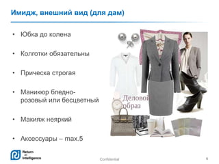 Confidential 6
Имидж, внешний вид (для дам)
• Юбка до колена
• Колготки обязательны
• Прическа строгая
• Маникюр бледно-
розовый или бесцветный
• Макияж неяркий
• Аксессуары – max.5
 
