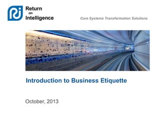 Core Systems Transformation Solutions
Introduction to Business Etiquette
October, 2013
 
