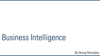 Business Intelligence
By Almog Ramrajkar
 