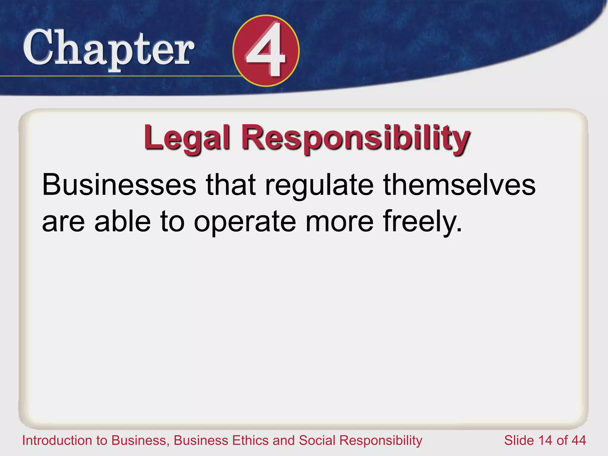 Chapter 4
Introduction to Business, Business Ethics and Social Responsibility Slide 14 of 44
Legal Responsibility
Businesses that regulate themselves
are able to operate more freely.
 