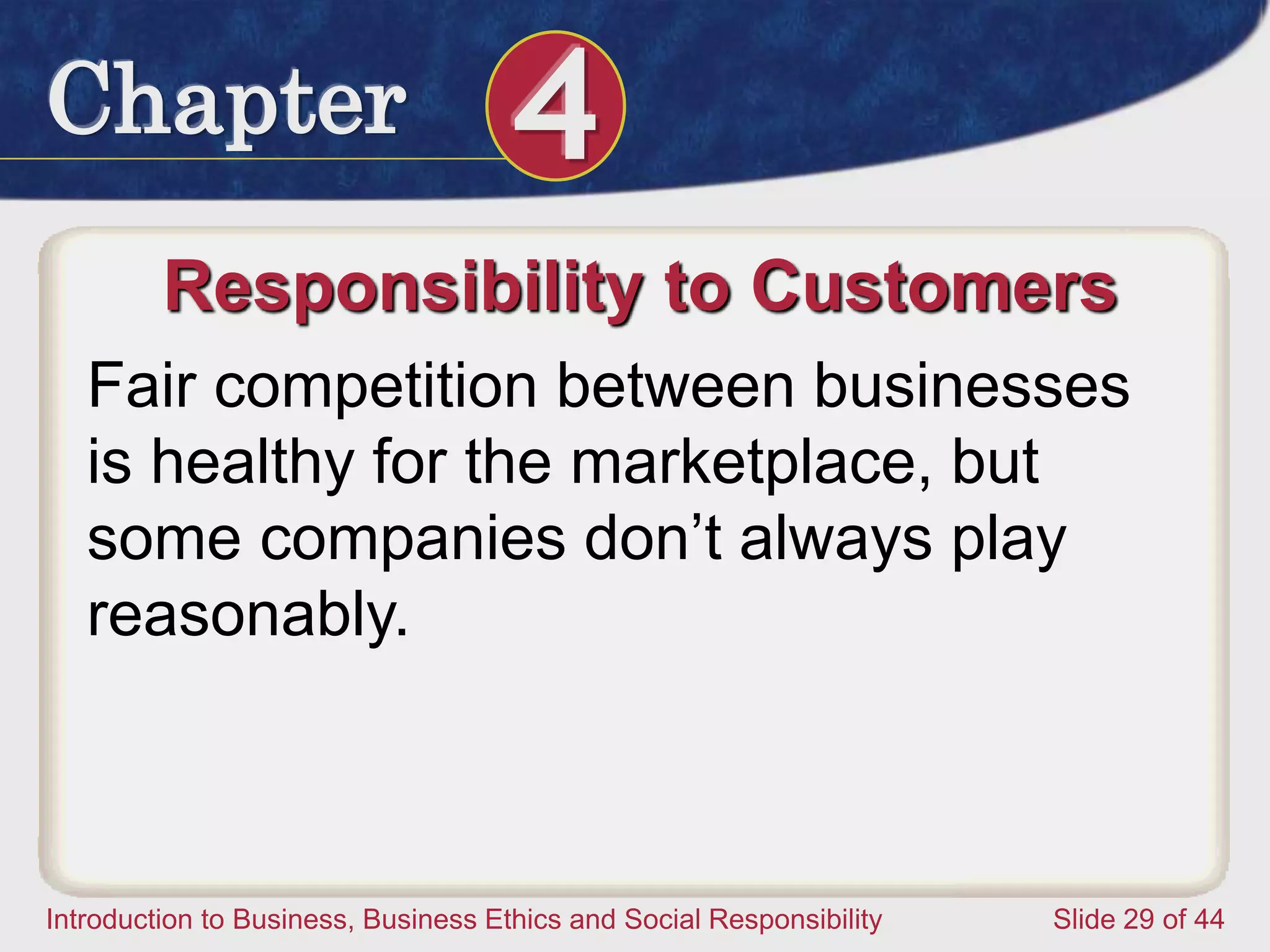 Chapter 4
Introduction to Business, Business Ethics and Social Responsibility Slide 29 of 44
Responsibility to Customers
Fair competition between businesses
is healthy for the marketplace, but
some companies don’t always play
reasonably.
 
