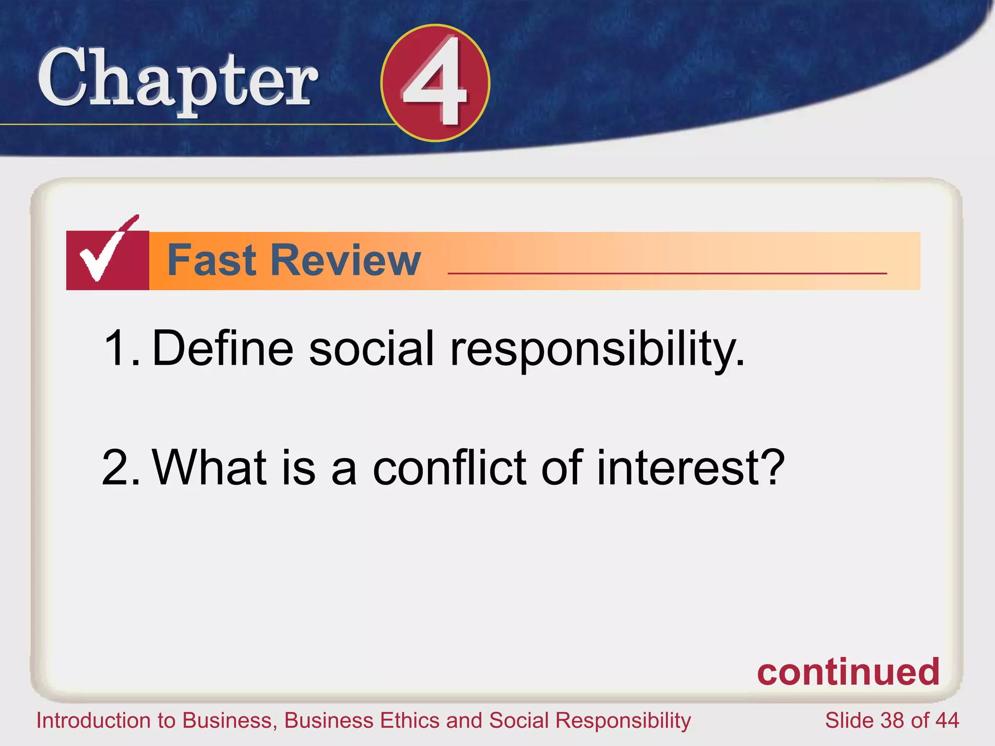 Chapter 4
Introduction to Business, Business Ethics and Social Responsibility Slide 38 of 44
Fast Review
1. Define social responsibility.
2. What is a conflict of interest?
continued
 
