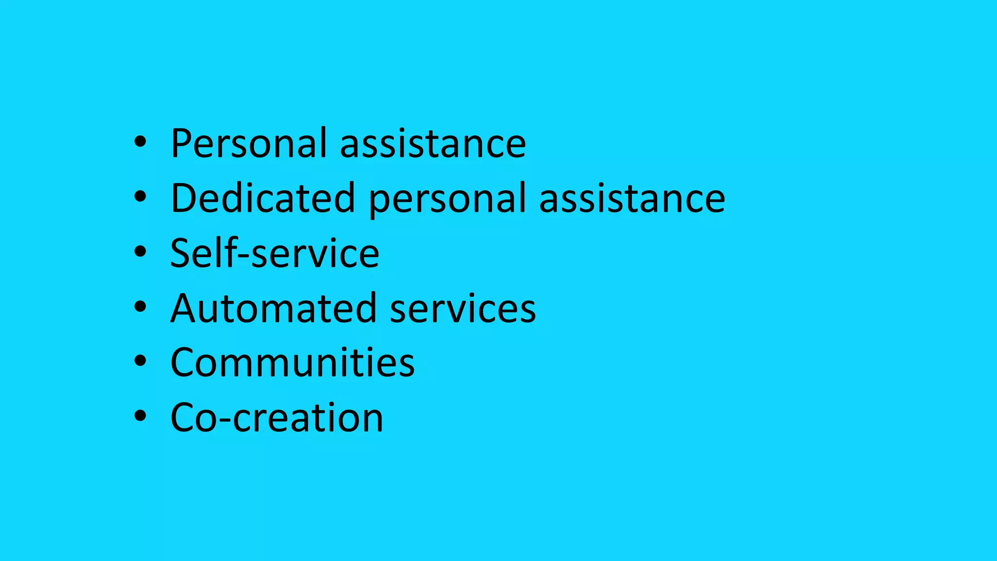 • Personal assistance
• Dedicated personal assistance
• Self-service
• Automated services
• Communities
• Co-creation
 