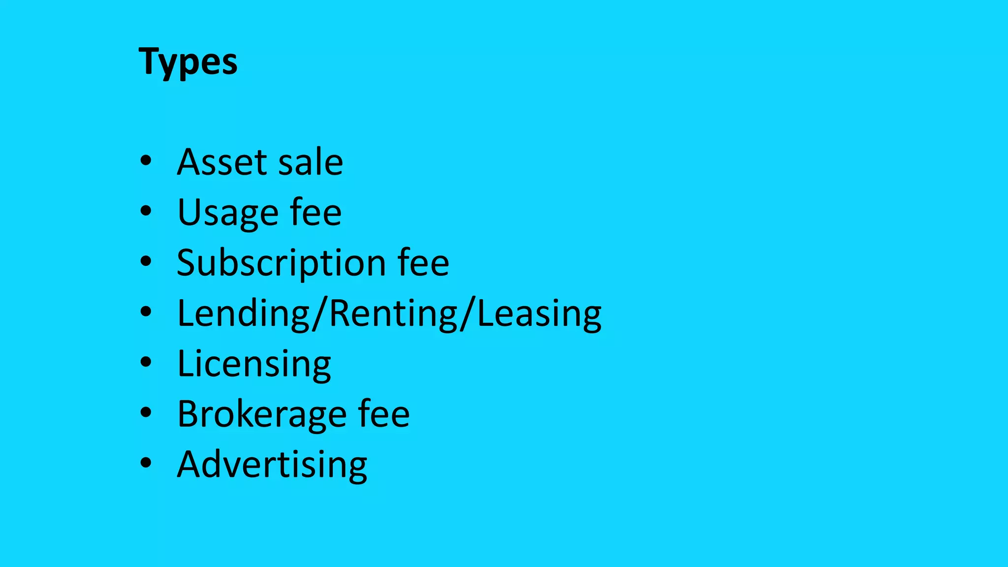 Types
• Asset sale
• Usage fee
• Subscription fee
• Lending/Renting/Leasing
• Licensing
• Brokerage fee
• Advertising
 